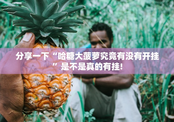 分享一下“哈糖大菠萝究竟有没有开挂”是不是真的有挂!