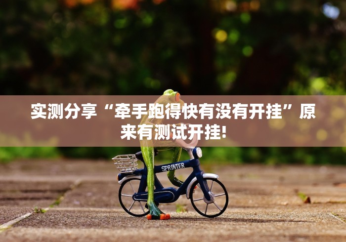 实测分享“牵手跑得快有没有开挂”原来有测试开挂! 实测分享“牵手跑得快有没有开挂”原来有测试开挂!