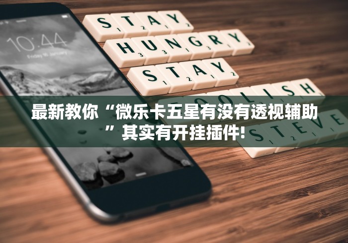 最新教你“微乐卡五星有没有透视辅助”其实有开挂插件!