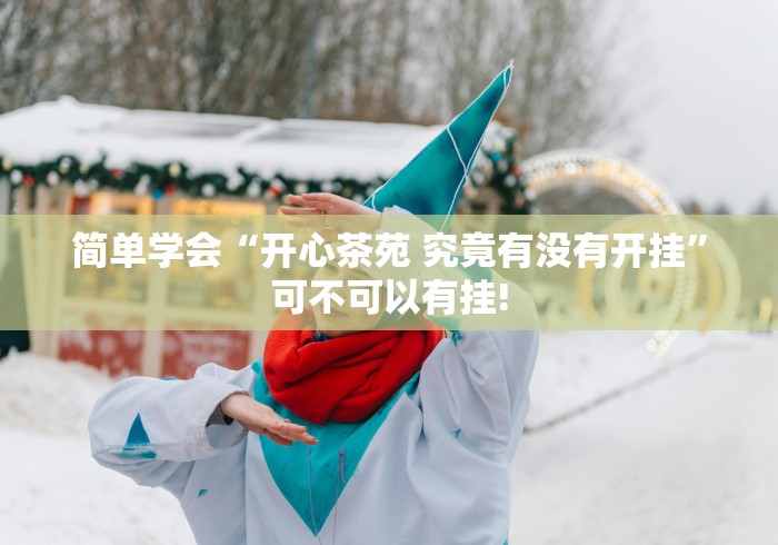 简单学会“开心茶苑 究竟有没有开挂”可不可以有挂! 简单学会“开心茶苑 究竟有没有开挂”可不可以有挂!