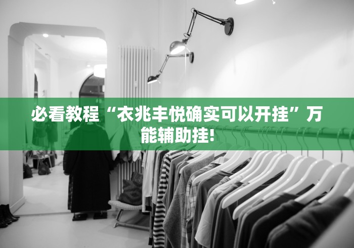 必看教程“衣兆丰悦确实可以开挂”万能辅助挂! 必看教程“衣兆丰悦确实可以开挂”万能辅助挂!