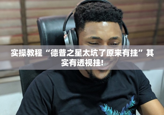 实操教程“德普之星太坑了原来有挂”其实有透视挂!