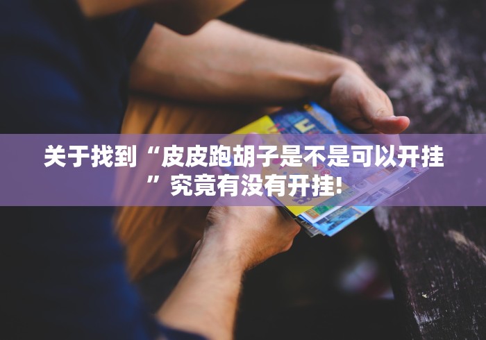 关于找到“皮皮跑胡子是不是可以开挂”究竟有没有开挂!