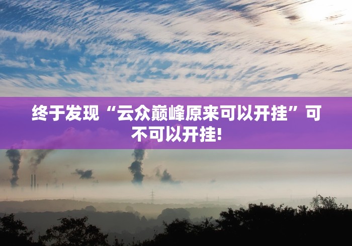 终于发现“云众巅峰原来可以开挂”可不可以开挂!