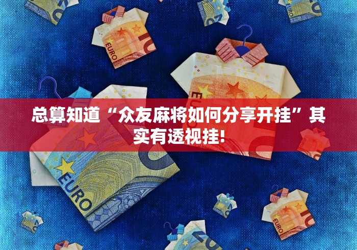 总算知道“众友麻将如何分享开挂”其实有透视挂!