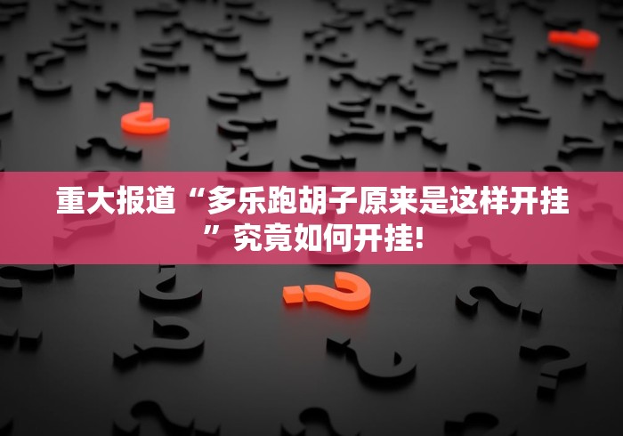 重大报道“多乐跑胡子原来是这样开挂”究竟如何开挂! 重大报道“多乐跑胡子原来是这样开挂”究竟如何开挂!