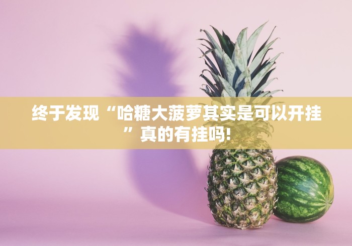 终于发现“哈糖大菠萝其实是可以开挂”真的有挂吗!