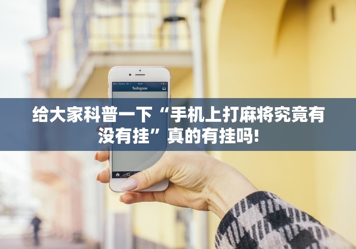 给大家科普一下“手机上打麻将究竟有没有挂”真的有挂吗!