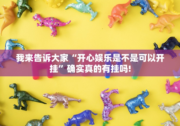 我来告诉大家“开心娱乐是不是可以开挂”确实真的有挂吗!