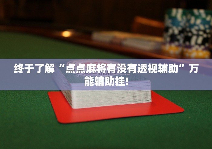 终于了解“点点麻将有没有透视辅助”万能辅助挂!
