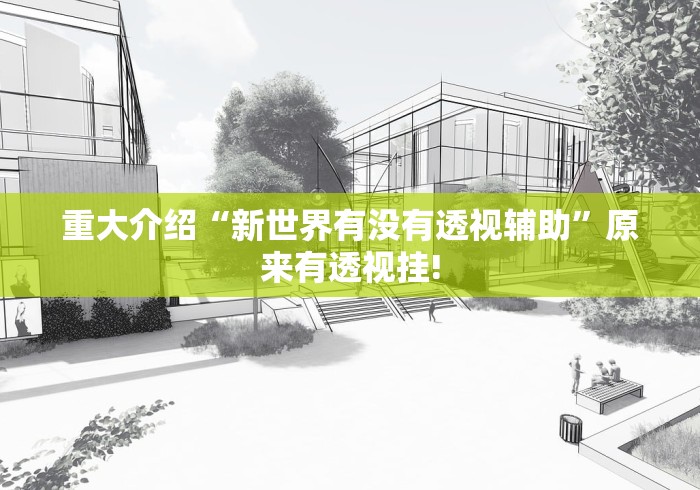 重大介绍“新世界有没有透视辅助”原来有透视挂!