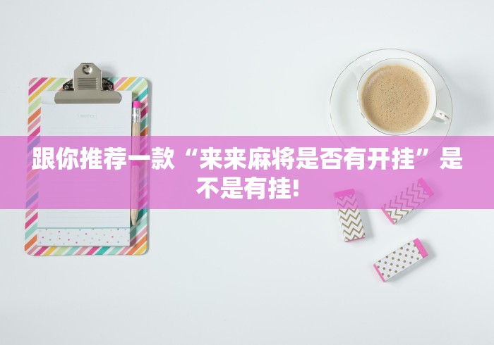 跟你推荐一款“来来麻将是否有开挂”是不是有挂! 跟你推荐一款“来来麻将是否有开挂”是不是有挂!