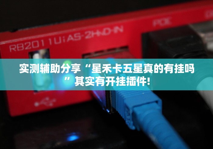 实测辅助分享“星禾卡五星真的有挂吗”其实有开挂插件!