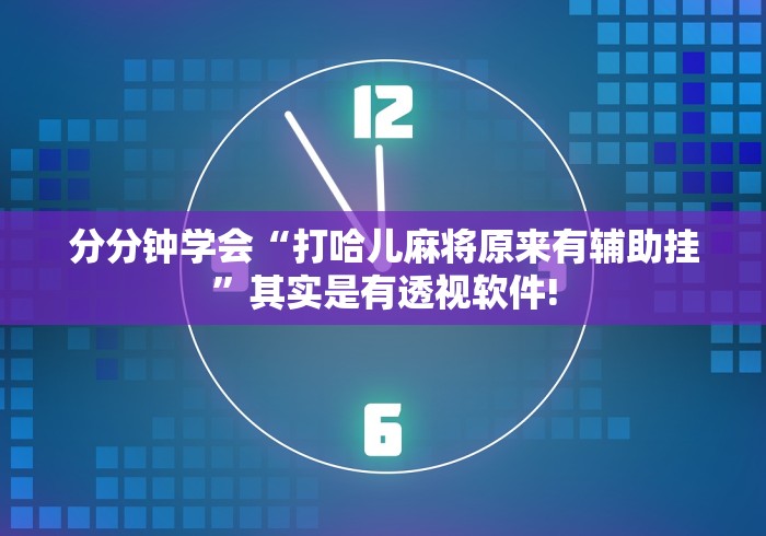 分分钟学会“打哈儿麻将原来有辅助挂”其实是有透视软件!