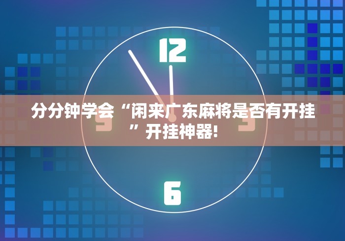 分分钟学会“闲来广东麻将是否有开挂”开挂神器! 分分钟学会“闲来广东麻将是否有开挂”开挂神器!