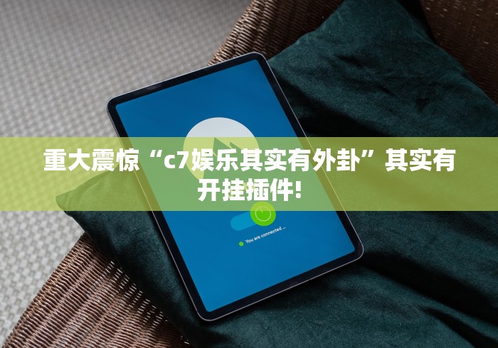 重大震惊“c7娱乐其实有外卦”其实有开挂插件!