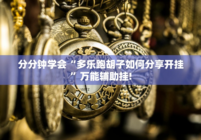 分分钟学会“多乐跑胡子如何分享开挂”万能辅助挂!