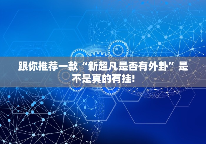 跟你推荐一款“新超凡是否有外卦”是不是真的有挂! 跟你推荐一款“新超凡是否有外卦”是不是真的有挂!