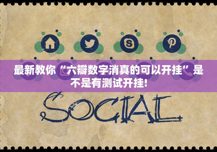最新教你“六瓣数字消真的可以开挂”是不是有测试开挂!