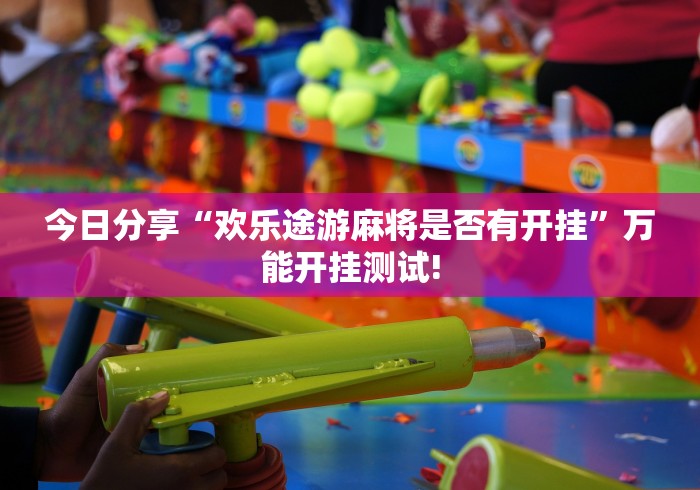 今日分享“欢乐途游麻将是否有开挂”万能开挂测试!