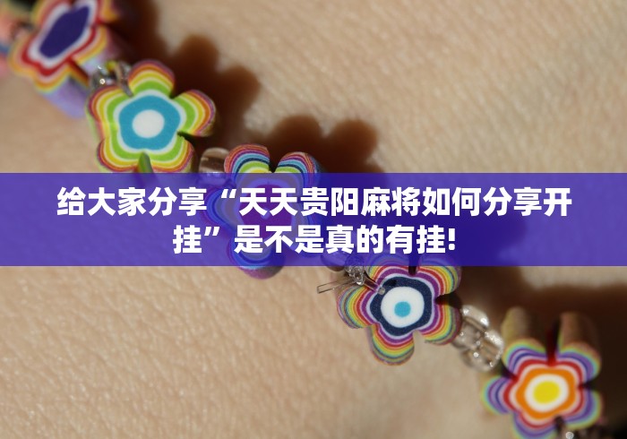 给大家分享“天天贵阳麻将如何分享开挂”是不是真的有挂!