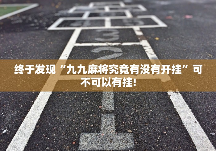 终于发现“九九麻将究竟有没有开挂”可不可以有挂!
