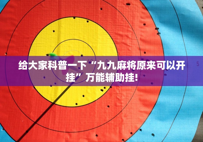 给大家科普一下“九九麻将原来可以开挂”万能辅助挂!