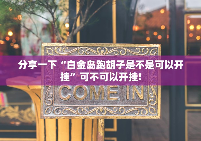 分享一下“白金岛跑胡子是不是可以开挂”可不可以开挂!