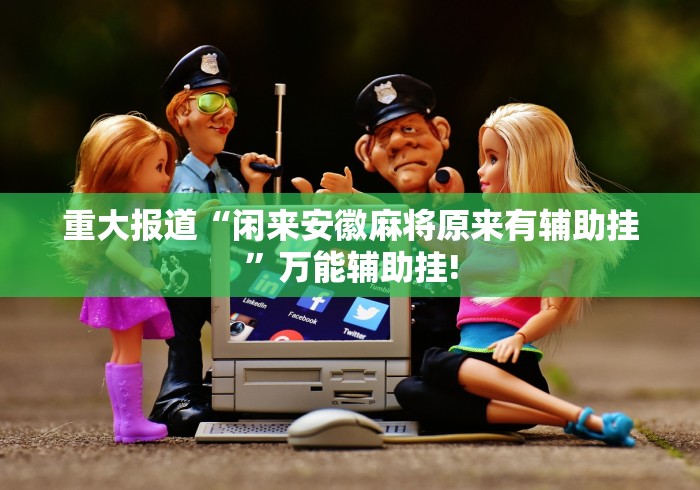 重大报道“闲来安徽麻将原来有辅助挂”万能辅助挂!