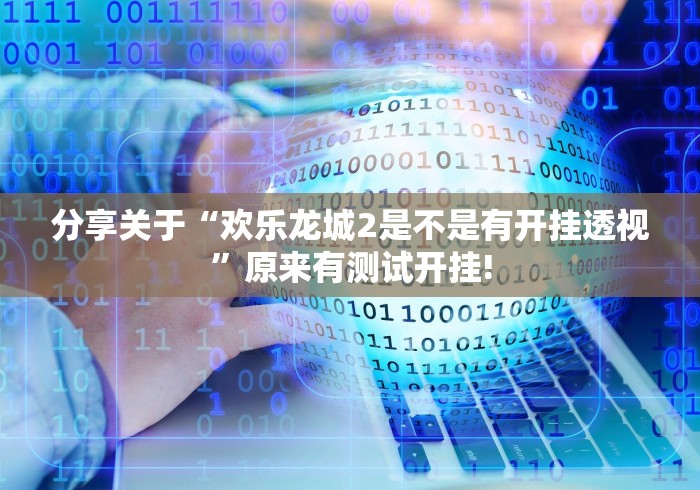 分享关于“欢乐龙城2是不是有开挂透视”原来有测试开挂!