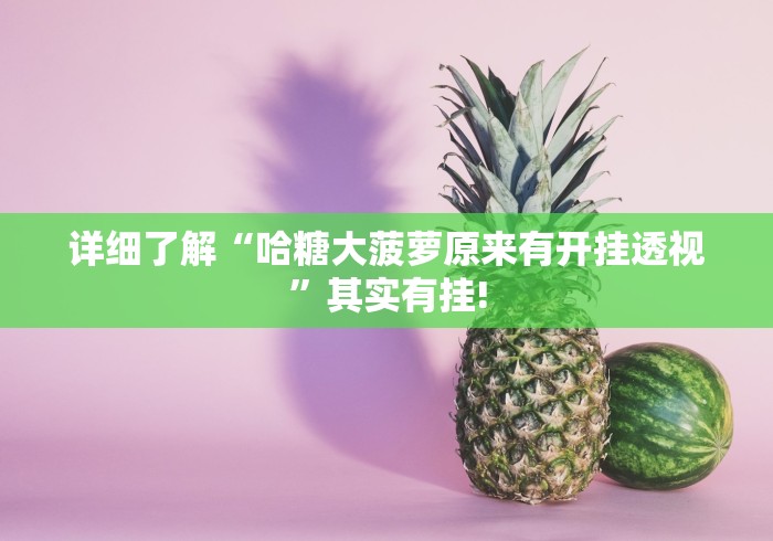 详细了解“哈糖大菠萝原来有开挂透视”其实有挂!