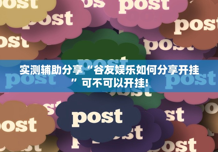 实测辅助分享“谷友娱乐如何分享开挂”可不可以开挂!