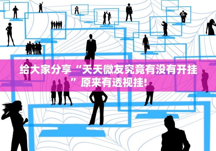 给大家分享“天天微友究竟有没有开挂”原来有透视挂!