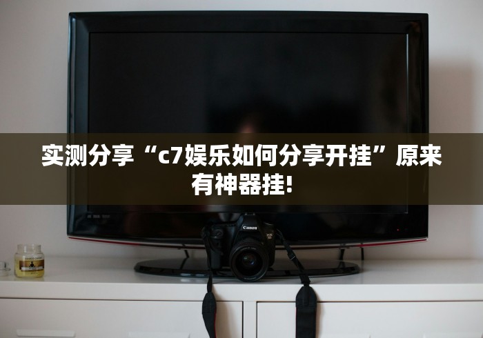 实测分享“c7娱乐如何分享开挂”原来有神器挂!