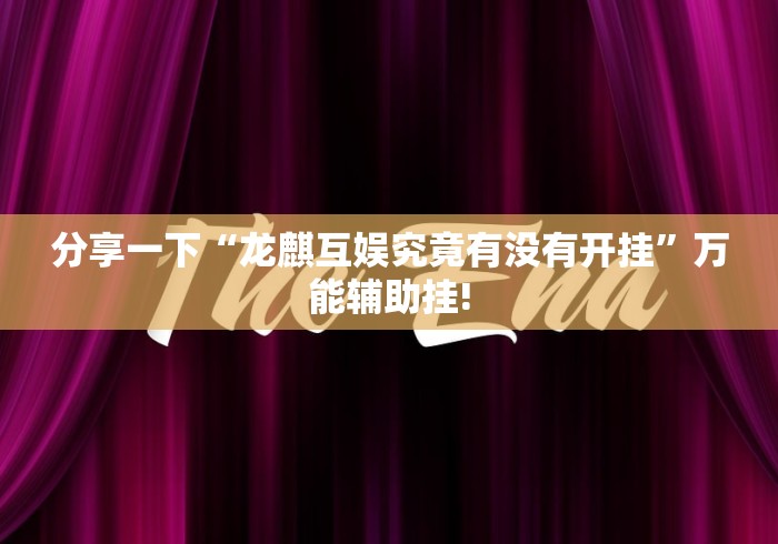 分享一下“龙麒互娱究竟有没有开挂”万能辅助挂!