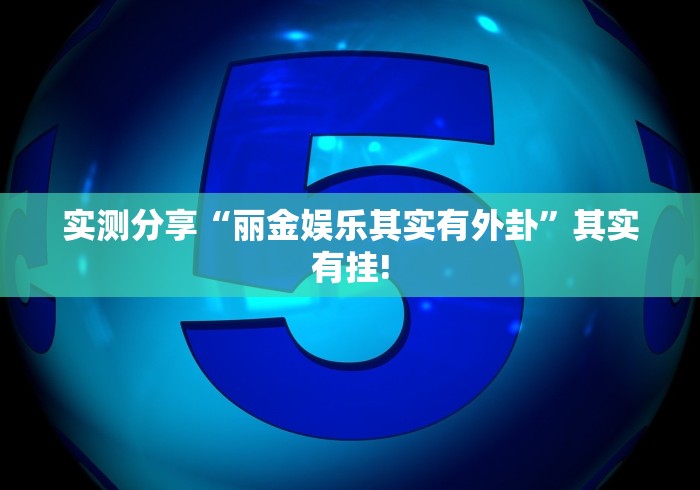 实测分享“丽金娱乐其实有外卦”其实有挂!