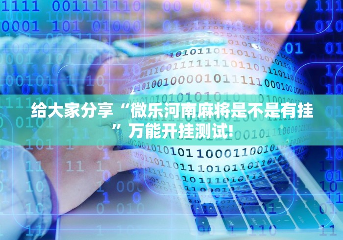 给大家分享“微乐河南麻将是不是有挂”万能开挂测试!