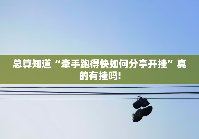 总算知道“牵手跑得快如何分享开挂”真的有挂吗!