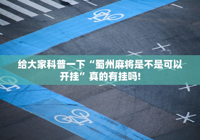 给大家科普一下“蜀州麻将是不是可以开挂”真的有挂吗!