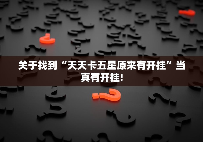 关于找到“天天卡五星原来有开挂”当真有开挂!