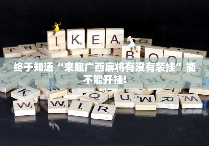 终于知道“来趣广西麻将有没有装挂”能不能开挂!