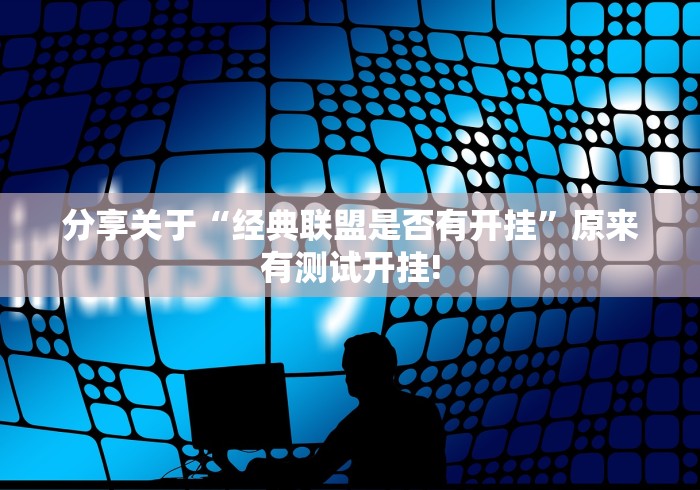 分享关于“经典联盟是否有开挂”原来有测试开挂!