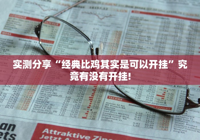 实测分享“经典比鸡其实是可以开挂”究竟有没有开挂!