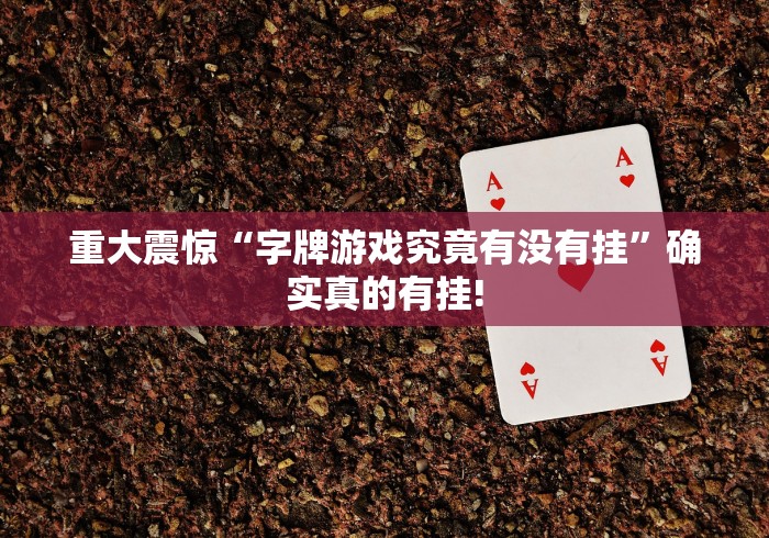 重大震惊“字牌游戏究竟有没有挂”确实真的有挂!