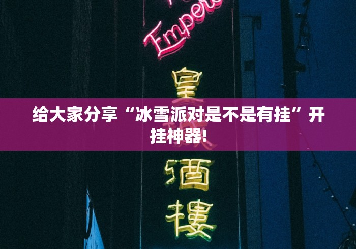 给大家分享“冰雪派对是不是有挂”开挂神器!