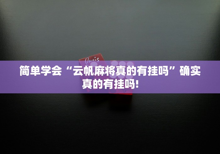 简单学会“云帆麻将真的有挂吗”确实真的有挂吗!