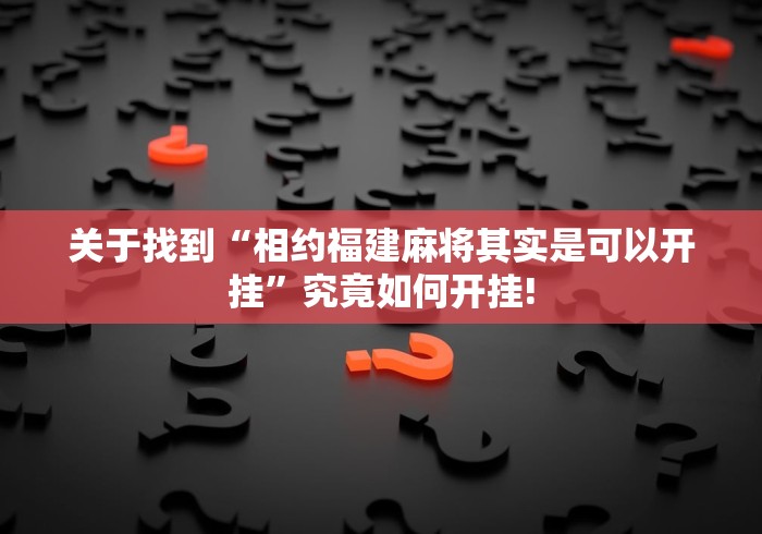 关于找到“相约福建麻将其实是可以开挂”究竟如何开挂!