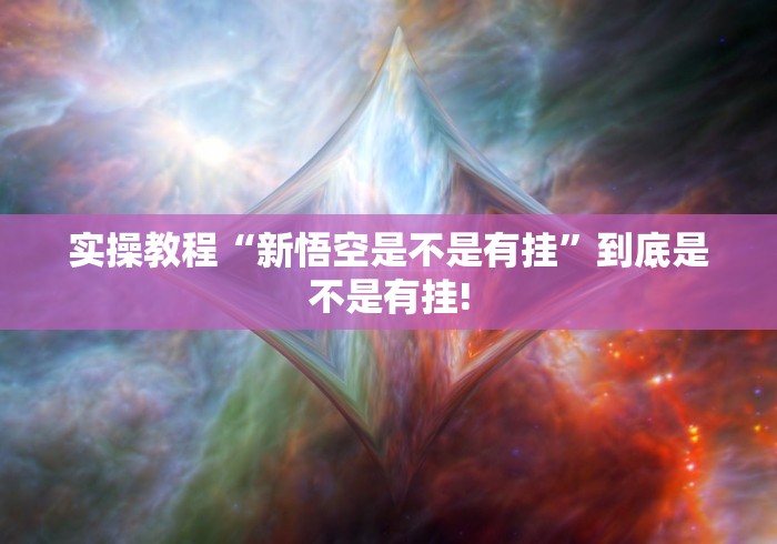 实操教程“新悟空是不是有挂”到底是不是有挂!