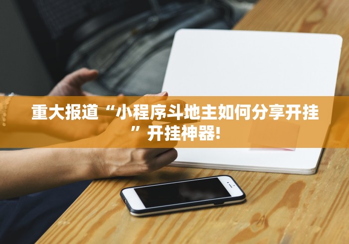 重大报道“小程序斗地主如何分享开挂”开挂神器!