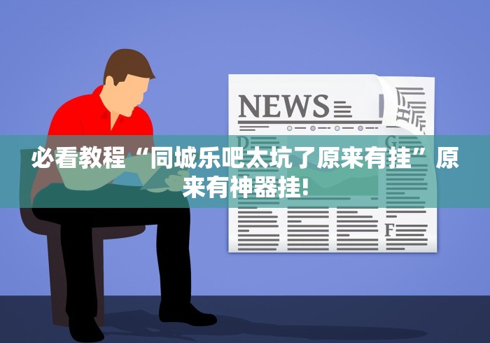 必看教程“同城乐吧太坑了原来有挂”原来有神器挂!